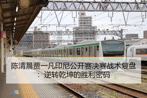陈清晨贾一凡印尼公开赛决赛战术复盘：逆转乾坤的胜利密码