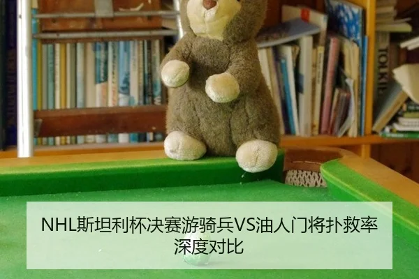 NHL斯坦利杯决赛游骑兵VS油人门将扑救率深度对比
