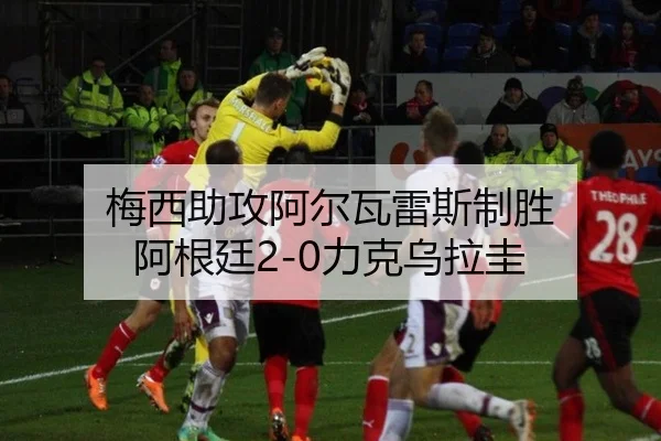梅西助攻阿尔瓦雷斯制胜 阿根廷2-0力克乌拉圭