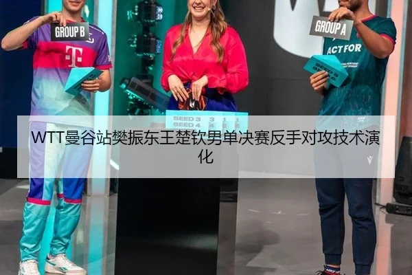 WTT曼谷站樊振东王楚钦男单决赛反手对攻技术演化